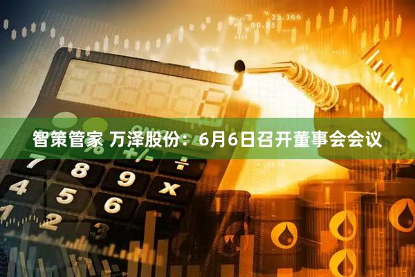 智策管家 万泽股份：6月6日召开董事会会议