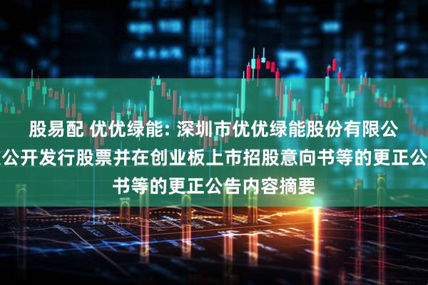 股易配 优优绿能: 深圳市优优绿能股份有限公司关于首次公开发行股票并在创业板上市招股意向书等的更正公告内容摘要
