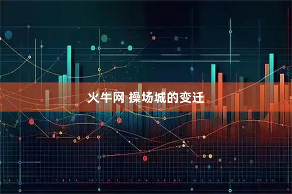 火牛网 操场城的变迁