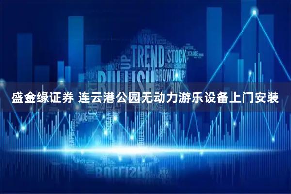 盛金缘证券 连云港公园无动力游乐设备上门安装