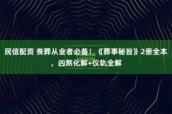 民信配资 丧葬从业者必备！《葬事秘旨》2册全本，凶煞化解+仪轨全解