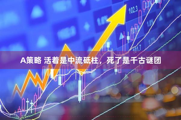 A策略 活着是中流砥柱，死了是千古谜团