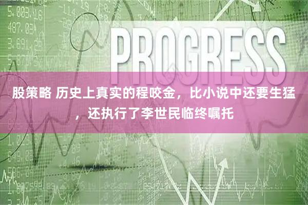 股策略 历史上真实的程咬金，比小说中还要生猛，还执行了李世民临终嘱托