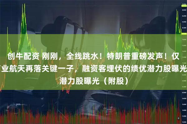 创牛配资 刚刚，全线跳水！特朗普重磅发声！仅7只，商业航天再落关键一子，融资客埋伏的绩优潜力股曝光（附股）